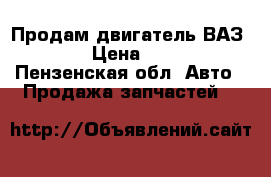 Продам двигатель ВАЗ 2106 › Цена ­ 4 000 - Пензенская обл. Авто » Продажа запчастей   